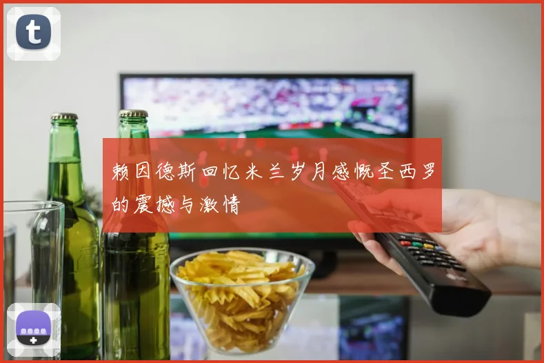 赖因德斯回忆米兰岁月感慨圣西罗的震撼与激情