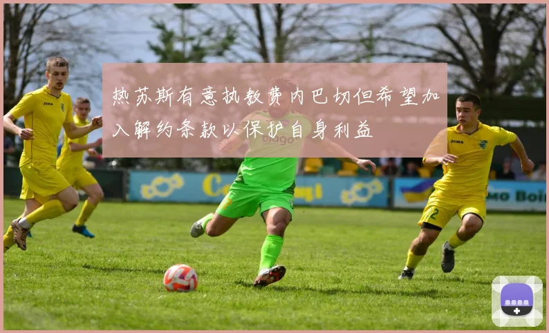 热苏斯有意执教费内巴切但希望加入解约条款以保护自身利益
