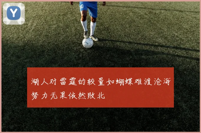 湖人对雷霆的较量如蝴蝶难渡沧海努力无果依然败北