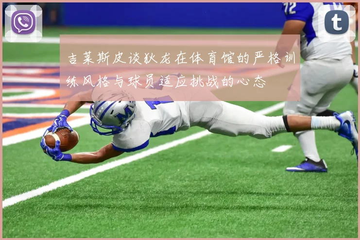 吉莱斯皮谈狄龙在体育馆的严格训练风格与球员适应挑战的心态