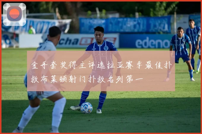 金手套奖得主评选拉亚赛季最佳扑救布莱顿射门扑救名列第一