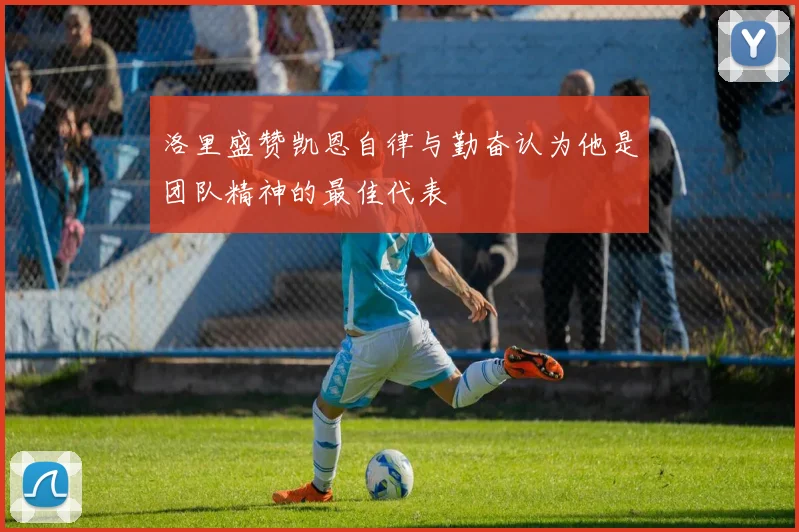洛里盛赞凯恩自律与勤奋认为他是团队精神的最佳代表